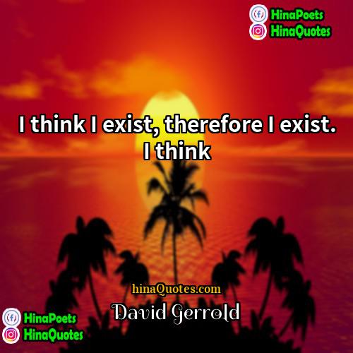David Gerrold Quotes | I think I exist, therefore I exist.